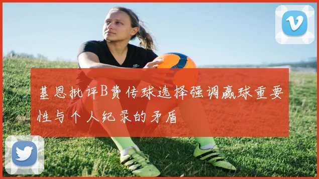 基恩批评B费传球选择强调赢球重要性与个人纪录的矛盾