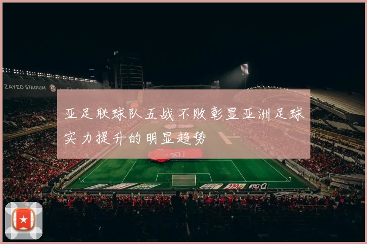 亚足联球队五战不败彰显亚洲足球实力提升的明显趋势