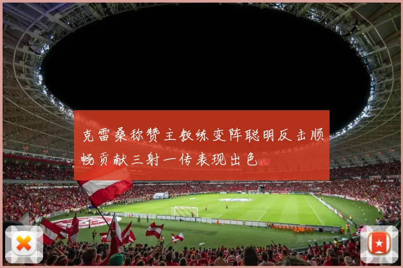 克雷桑称赞主教练变阵聪明反击顺畅贡献三射一传表现出色