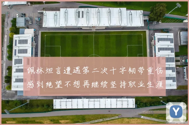 佩林坦言遭遇第二次十字韧带重伤感到绝望不想再继续坚持职业生涯