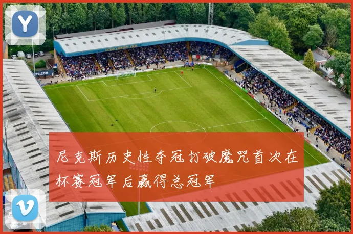 尼克斯历史性夺冠打破魔咒首次在杯赛冠军后赢得总冠军