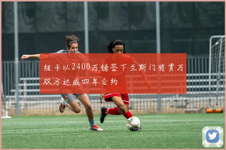纽卡以2400万镑签下兰斯门将贾万双方达成四年合约