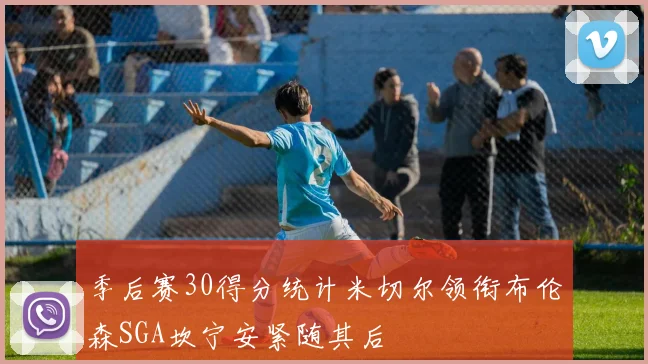 季后赛30得分统计米切尔领衔布伦森SGA坎宁安紧随其后