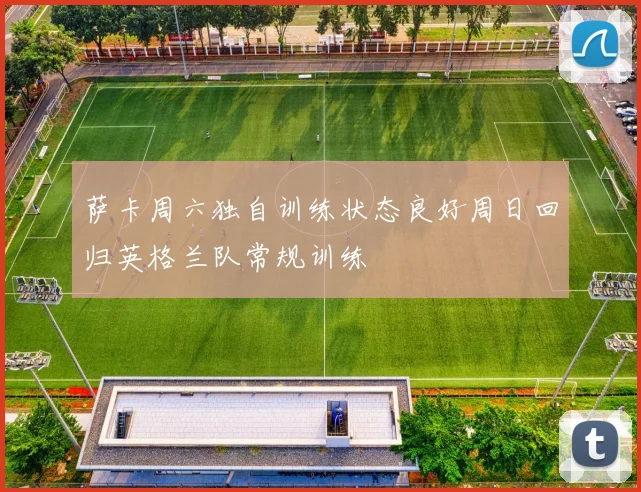 萨卡周六独自训练状态良好周日回归英格兰队常规训练