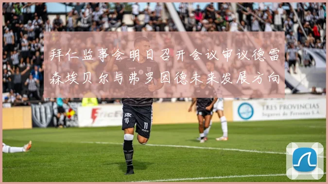 拜仁监事会明日召开会议审议德雷森埃贝尔与弗罗因德未来发展方向